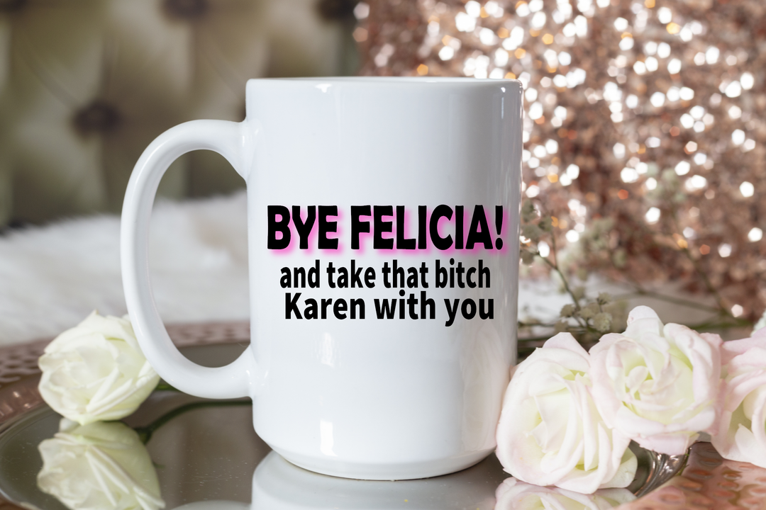 Bye Felicia! And Take That Bitch Karen With You