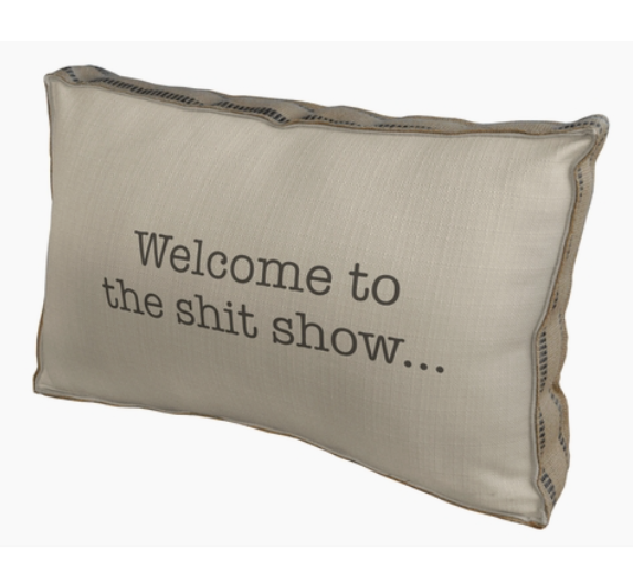WELCOME TO THE SHIT SHOW FARMHOUSE PILLOW