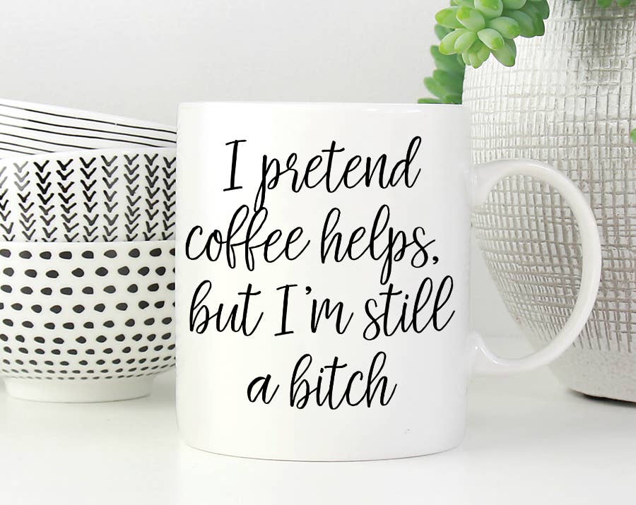 I Pretend Coffee Helps But I'm Still A Bitch Coffee Mug: 15 Ounce Jumbo