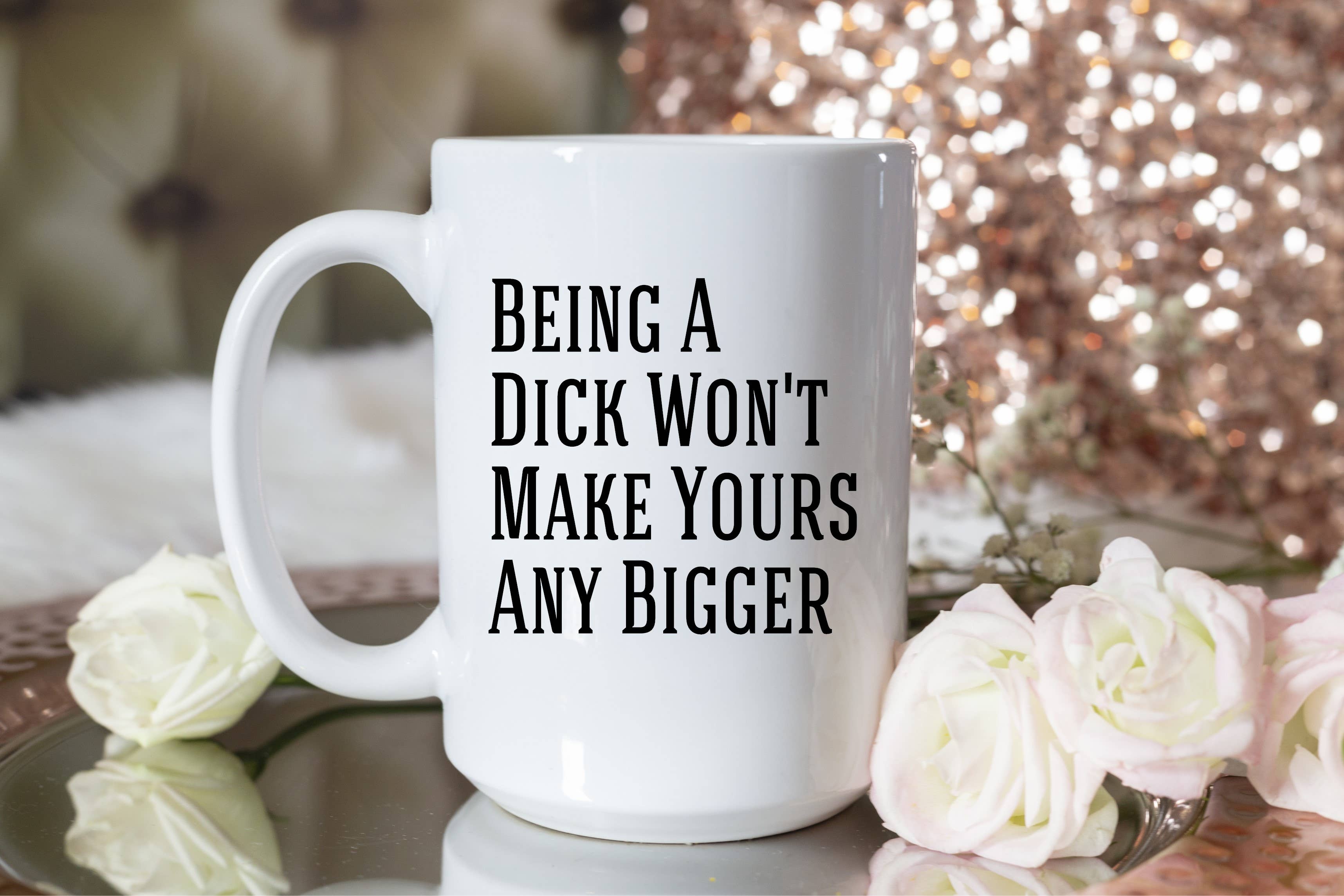 Being A Dick Won't Make Yours Any Bigger
