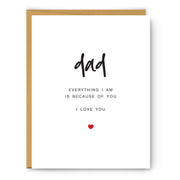 Dad - Everything I am is because of you - Father's Day Card