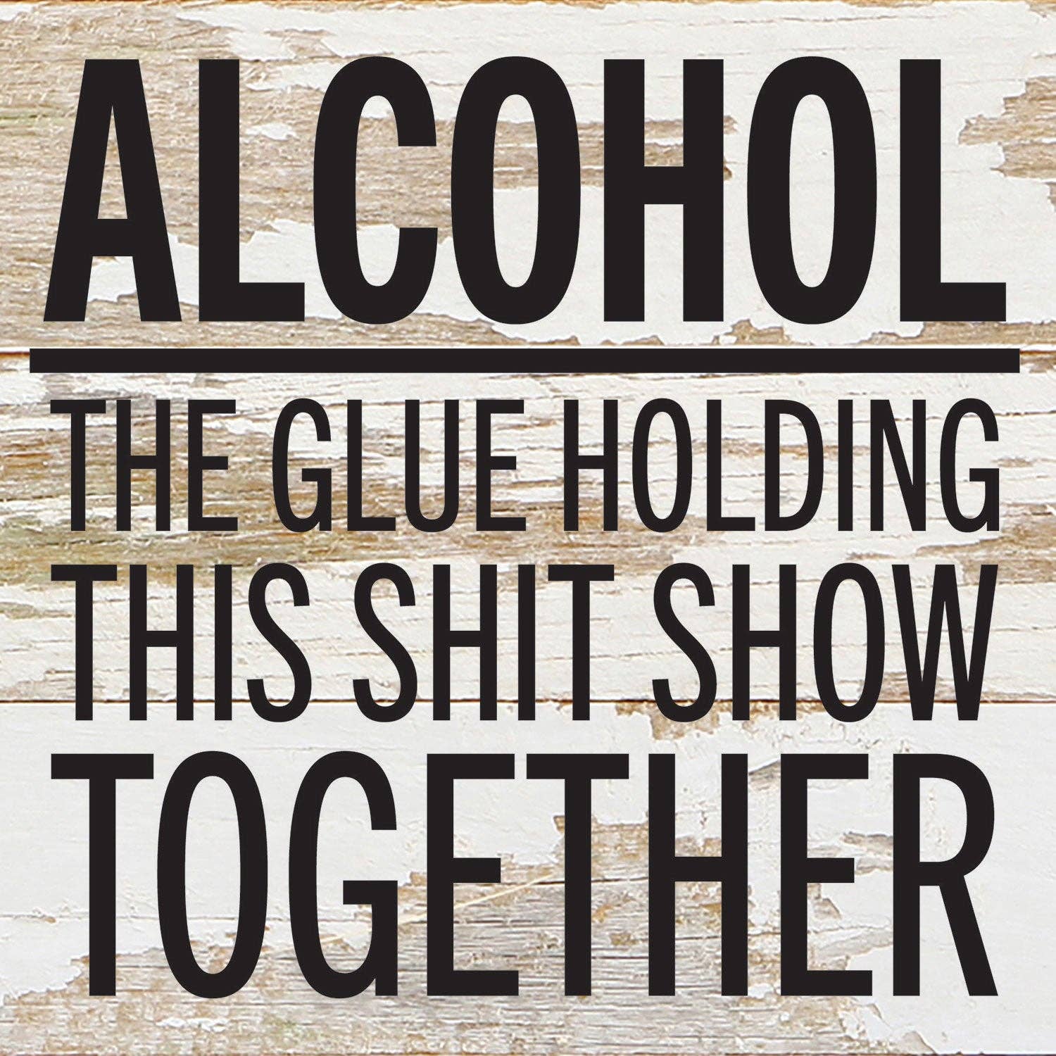 Alcohol. The glue holding this shit show... 6x6 Wall Sign